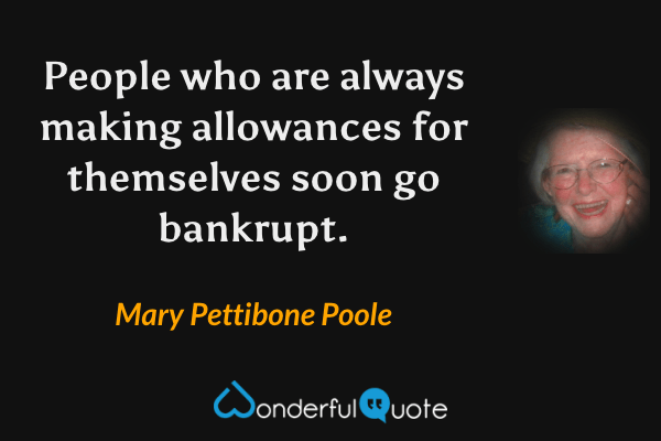 People who are always making allowances for themselves soon go bankrupt. - Mary Pettibone Poole quote.