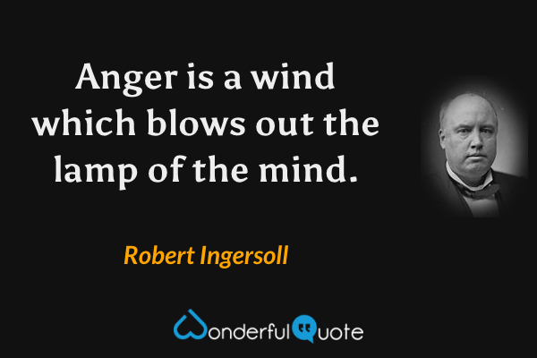 Anger is a wind which blows out the lamp of the mind. - Robert Ingersoll quote.