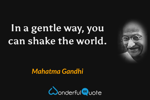 In a gentle way, you can shake the world. - Mahatma Gandhi quote.