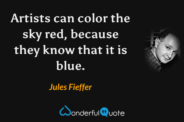 Artists can color the sky red, because they know that it is blue. - Jules Fieffer quote.