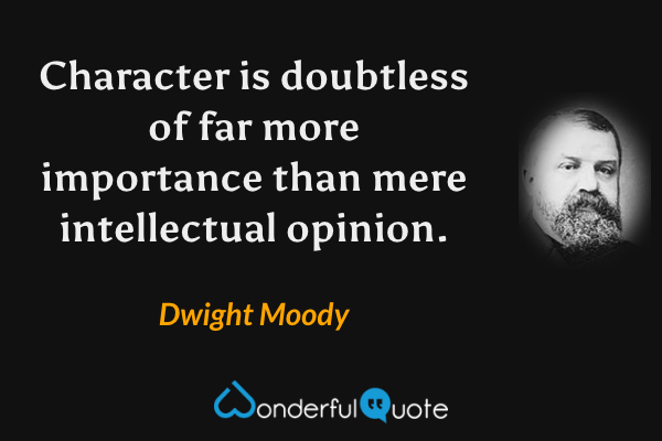 Character is doubtless of far more importance than mere intellectual opinion. - Dwight Moody quote.