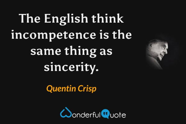 The English think incompetence is the same thing as sincerity. - Quentin Crisp quote.