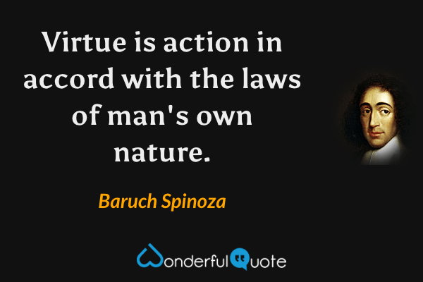 Virtue is action in accord with the laws of man's own nature. - Baruch Spinoza quote.