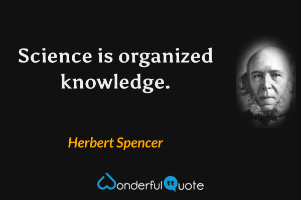 Science is organized knowledge. - Herbert Spencer quote.