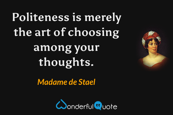 Politeness is merely the art of choosing among your thoughts. - Madame de Stael quote.
