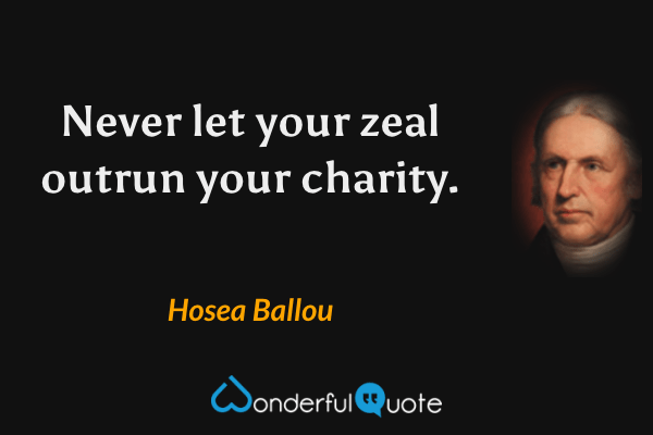 Never let your zeal outrun your charity. - Hosea Ballou quote.