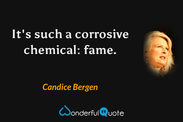 It's such a corrosive chemical: fame. - Candice Bergen quote.