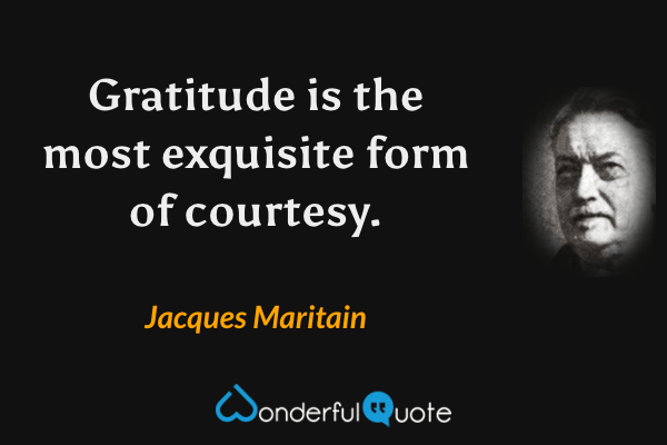Gratitude is the most exquisite form of courtesy. - Jacques Maritain quote.