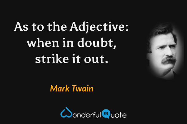 As to the Adjective: when in doubt, strike it out. - Mark Twain quote.