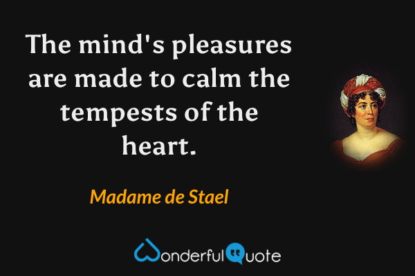 The mind's pleasures are made to calm the tempests of the heart. - Madame de Stael quote.