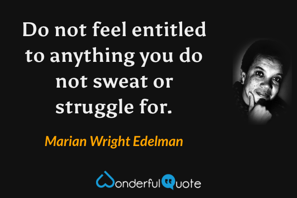 Do not feel entitled to anything you do not sweat or struggle for. - Marian Wright Edelman quote.