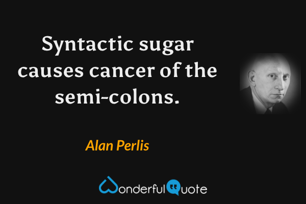 Syntactic sugar causes cancer of the semi-colons. - Alan Perlis quote.