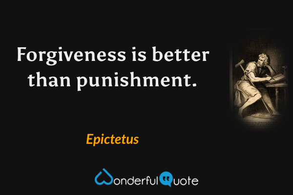 Forgiveness is better than punishment. - Epictetus quote.