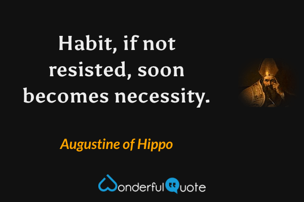 Habit, if not resisted, soon becomes necessity. - Augustine of Hippo quote.