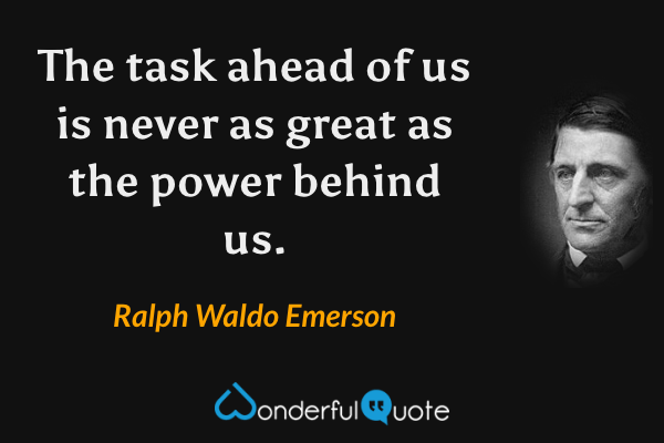 The task ahead of us is never as great as the power behind us. - Ralph Waldo Emerson quote.