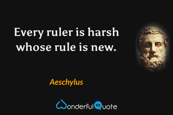 Every ruler is harsh whose rule is new. - Aeschylus quote.