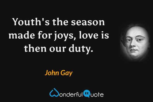 Youth's the season made for joys, love is then our duty. - John Gay quote.