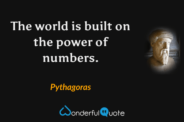 The world is built on the power of numbers. - Pythagoras quote.