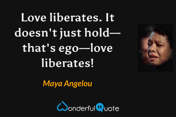 Love liberates. It doesn't just hold—that's ego—love liberates! - Maya Angelou quote.