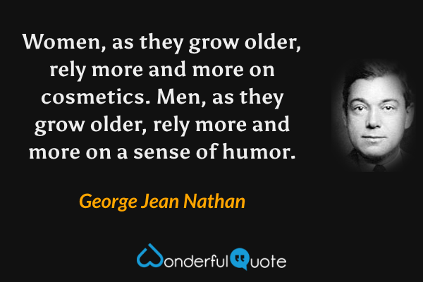 Women, as they grow older, rely more and more on cosmetics. Men, as they grow older, rely more and more on a sense of humor. - George Jean Nathan quote.