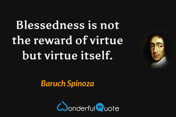 Blessedness is not the reward of virtue but virtue itself. - Baruch Spinoza quote.