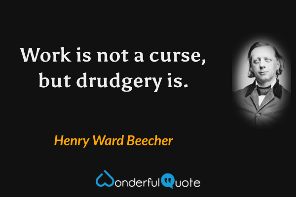 Work is not a curse, but drudgery is. - Henry Ward Beecher quote.