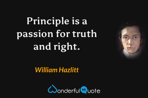 Principle is a passion for truth and right. - William Hazlitt quote.