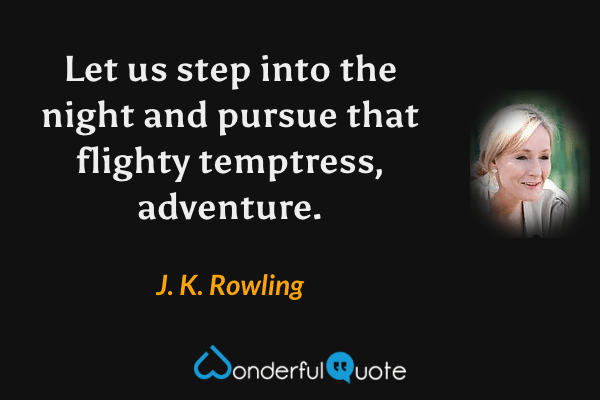 Let us step into the night and pursue that flighty temptress, adventure. - J. K. Rowling quote.