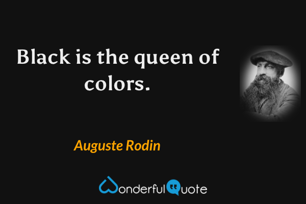Black is the queen of colors. - Auguste Rodin quote.