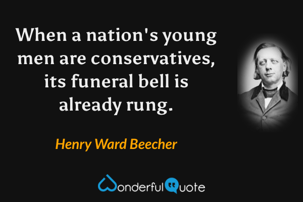 When a nation's young men are conservatives, its funeral bell is already rung. - Henry Ward Beecher quote.
