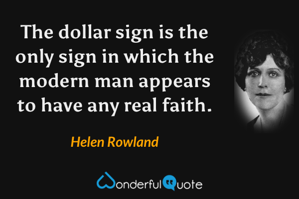 The dollar sign is the only sign in which the modern man appears to have any real faith. - Helen Rowland quote.