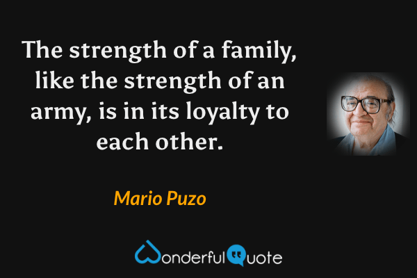 The strength of a family, like the strength of an army, is in its loyalty to each other. - Mario Puzo quote.