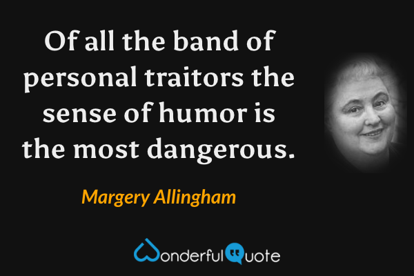 Of all the band of personal traitors the sense of humor is the most dangerous. - Margery Allingham quote.