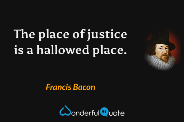 The place of justice is a hallowed place. - Francis Bacon quote.