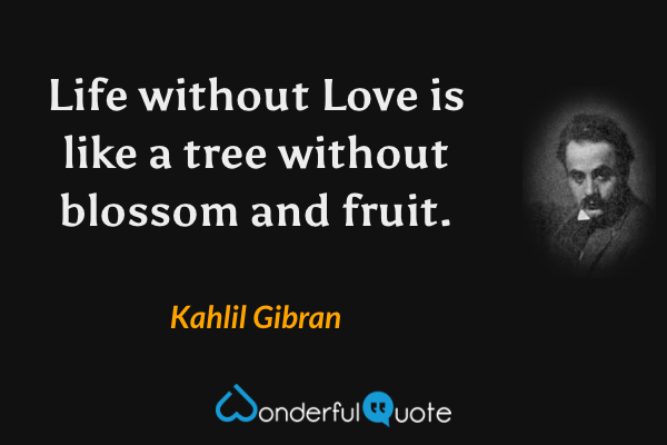 Life without Love is like a tree without blossom and fruit. - Kahlil Gibran quote.
