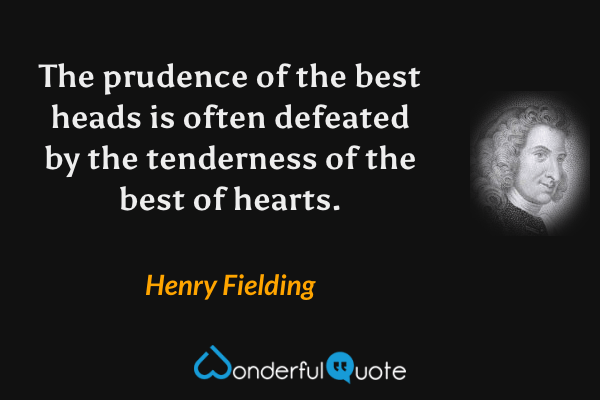 The prudence of the best heads is often defeated by the tenderness of the best of hearts. - Henry Fielding quote.