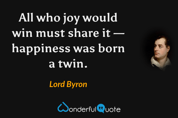 All who joy would win must share it — happiness was born a twin. - Lord Byron quote.