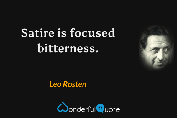 Satire is focused bitterness. - Leo Rosten quote.