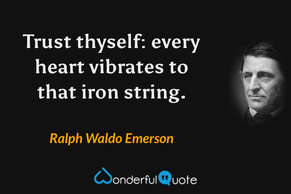 Trust thyself: every heart vibrates to that iron string. - Ralph Waldo Emerson quote.