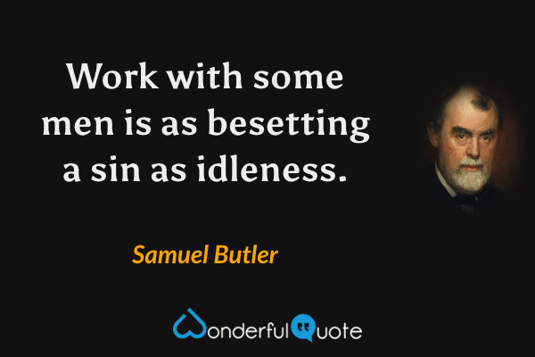 Work with some men is as besetting a sin as idleness. - Samuel Butler quote.