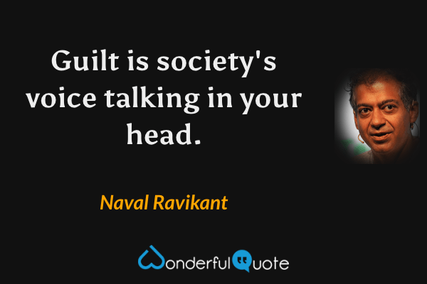 Guilt is society's voice talking in your head. - Naval Ravikant quote.