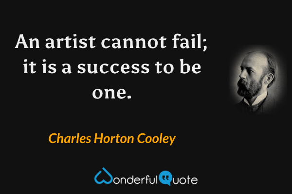 An artist cannot fail; it is a success to be one. - Charles Horton Cooley quote.