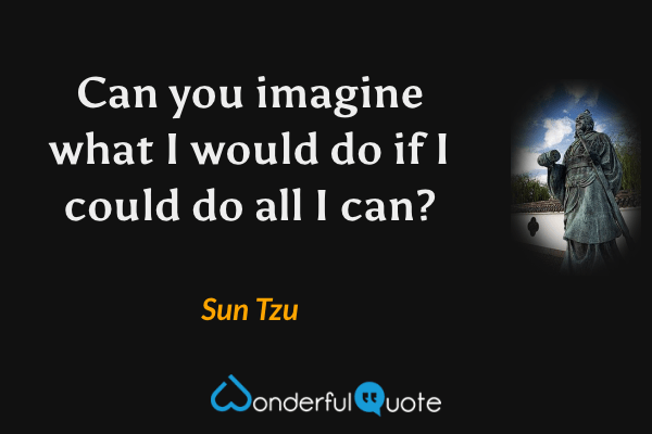 Can you imagine what I would do if I could do all I can? - Sun Tzu quote.