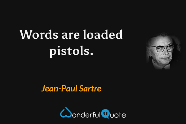 Words are loaded pistols. - Jean-Paul Sartre quote.