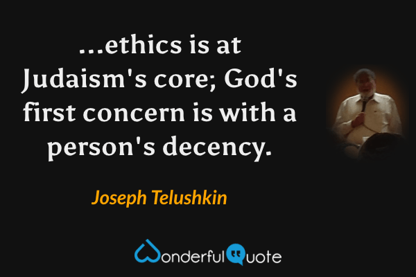 ...ethics is at Judaism's core; God's first concern is with a person's decency. - Joseph Telushkin quote.