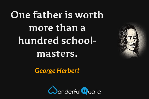 One father is worth more than a hundred school-masters. - George Herbert quote.