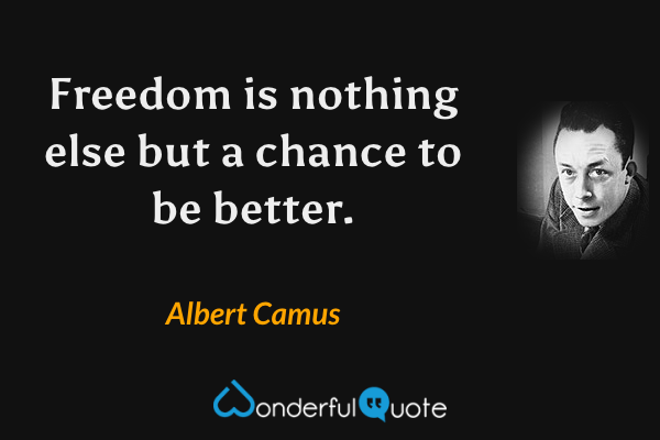 Freedom is nothing else but a chance to be better. - Albert Camus quote.