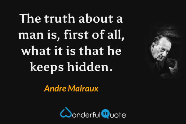 The truth about a man is, first of all, what it is that he keeps hidden. - Andre Malraux quote.