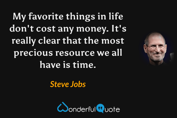 My favorite things in life don't cost any money. It's really clear that the most precious resource we all have is time. - Steve Jobs quote.