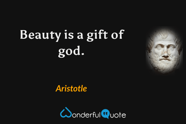 Beauty is a gift of god. - Aristotle quote.